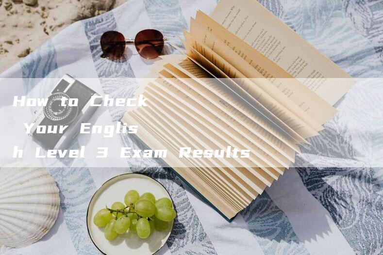 How to Check Your English Level 3 Exam Results