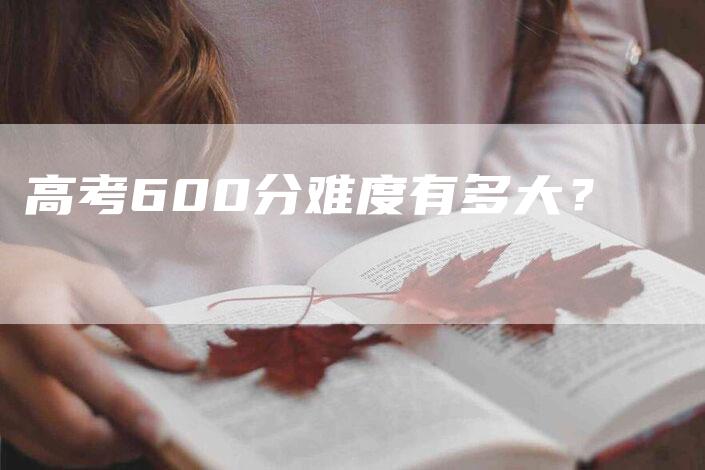 高考600分难度有多大？