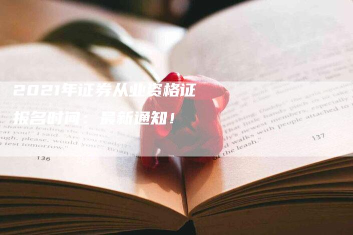 2021年证券从业资格证报名时间：最新通知！