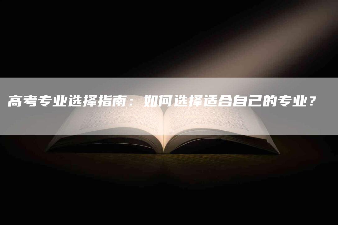 高考专业选择指南：如何选择适合自己的专业？