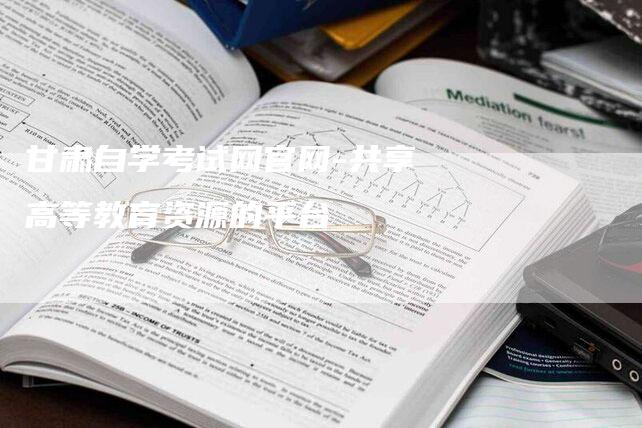 甘肃自学考试网官网-共享高等教育资源的平台