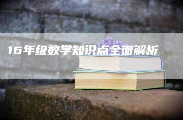 16年级数学知识点全面解析