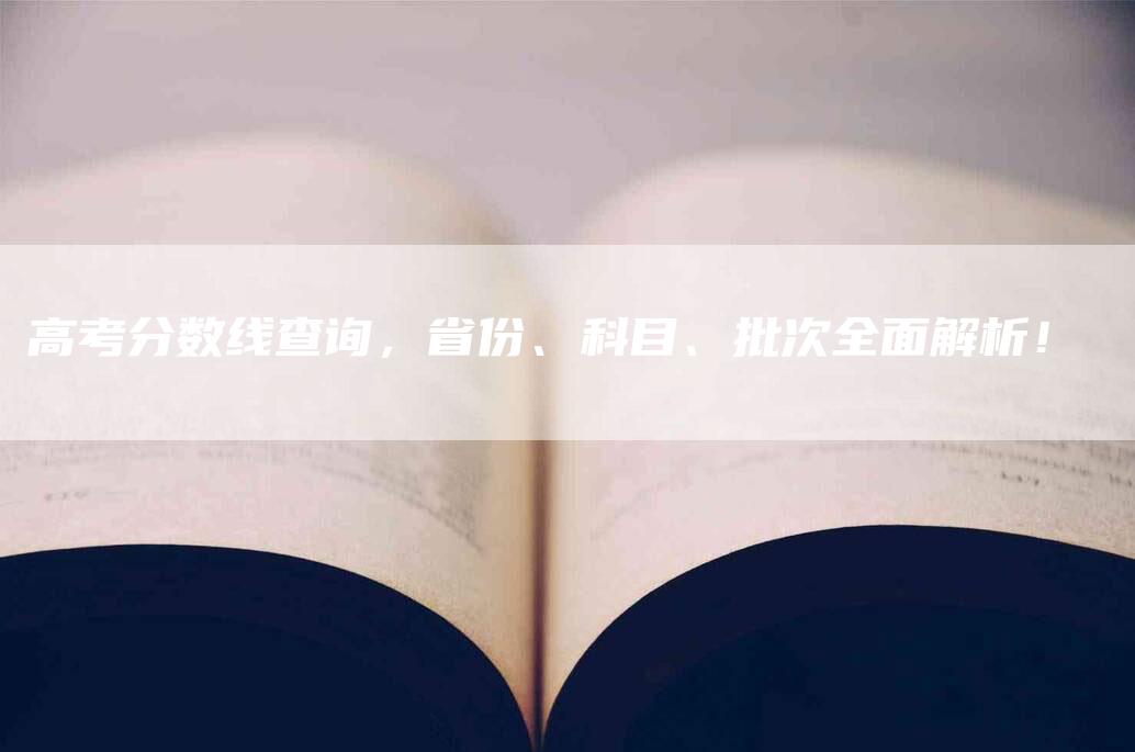 高考分数线查询，省份、科目、批次全面解析！