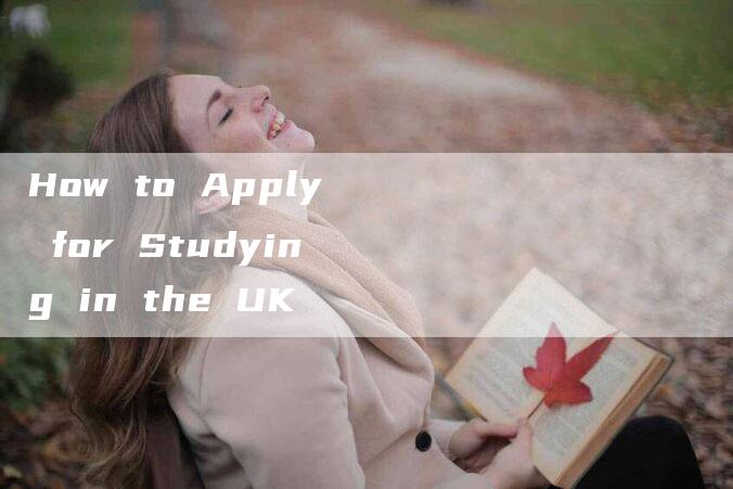 How to Apply for Studying in the UK