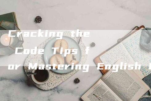 Cracking the Code Tips for Mastering English Listening Comprehension in CET-6