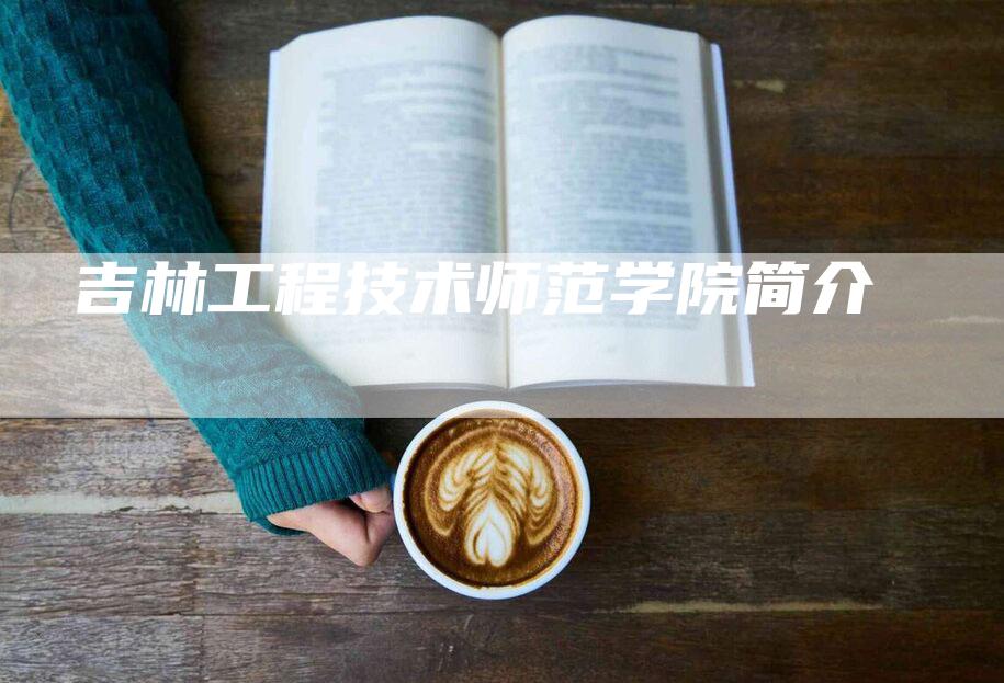 吉林工程技术师范学院简介