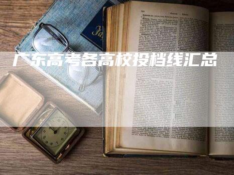 广东高考各高校投档线汇总