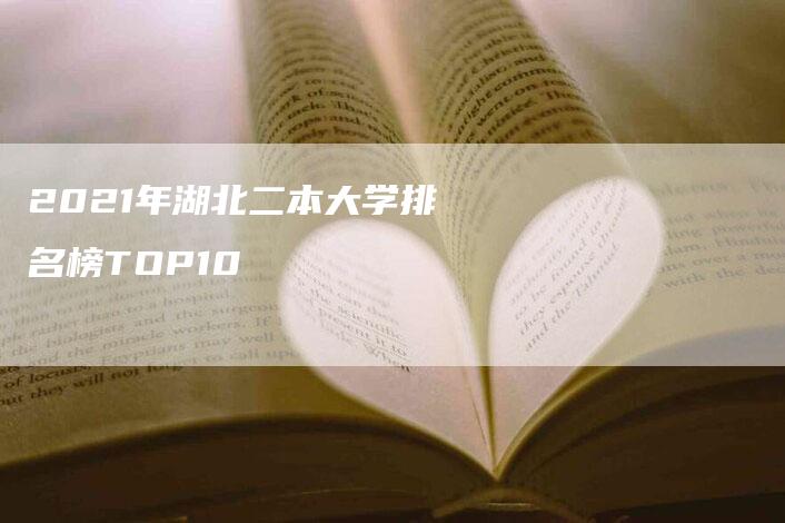 2021年湖北二本大学排名榜TOP10