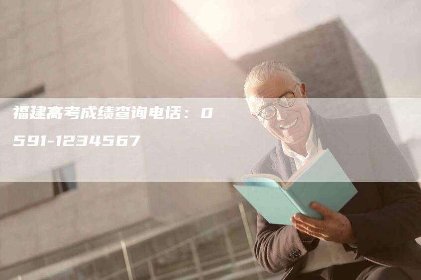 福建高考成绩查询电话：0591-1234567