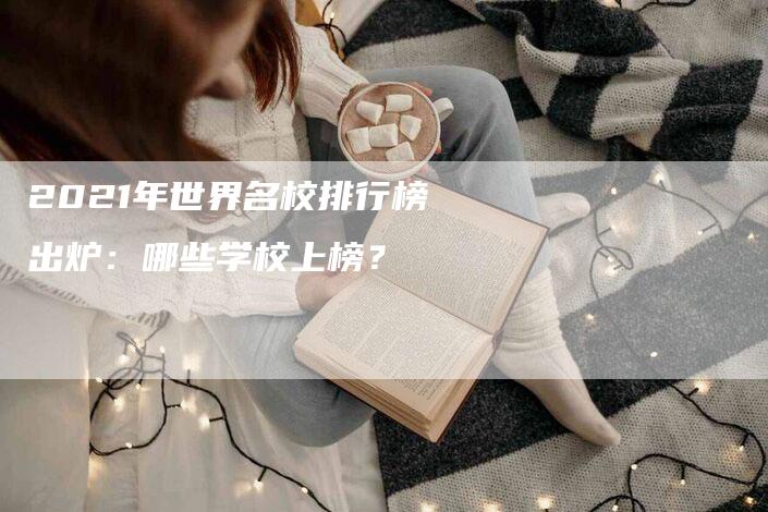 2021年世界名校排行榜出炉：哪些学校上榜？