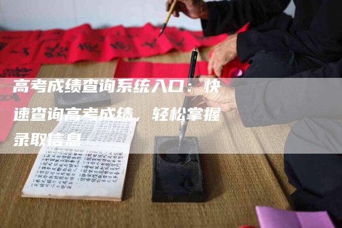 高考成绩查询系统入口：快速查询高考成绩，轻松掌握录取信息