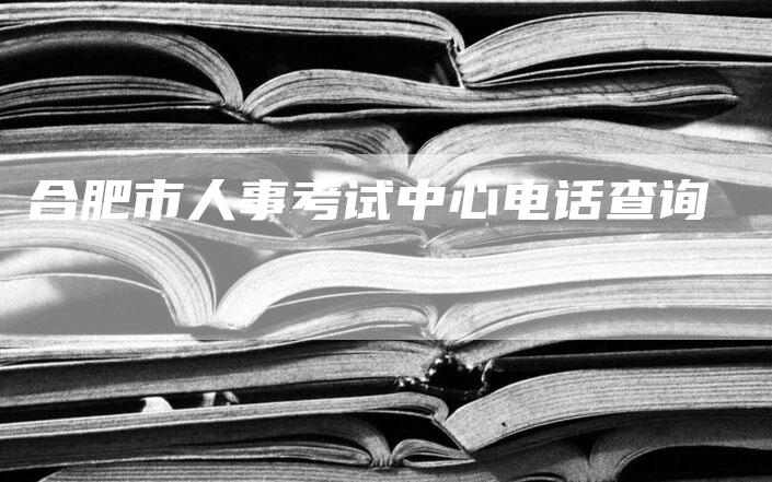 合肥市人事考试中心电话查询