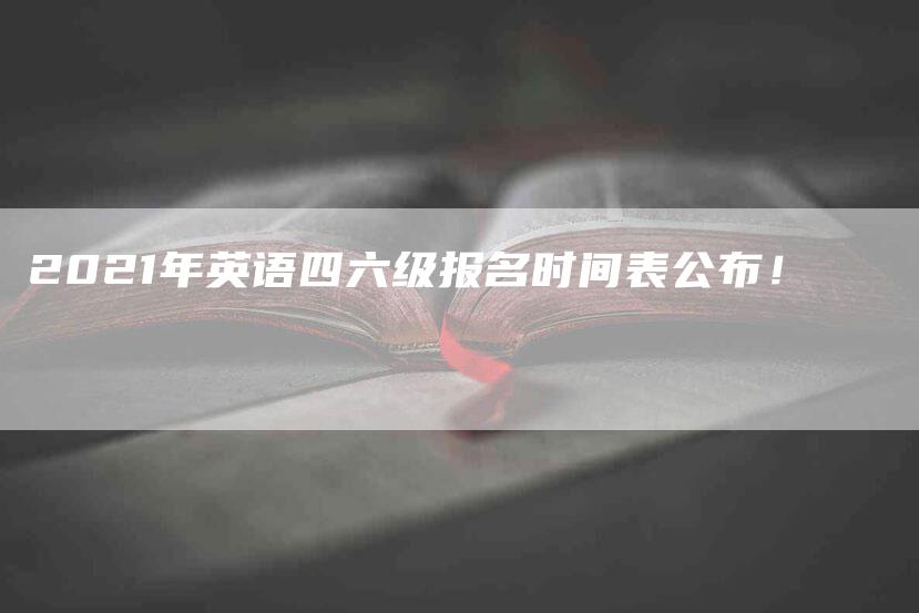 2021年英语四六级报名时间表公布！