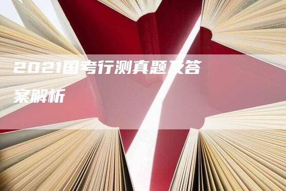 2021国考行测真题及答案解析