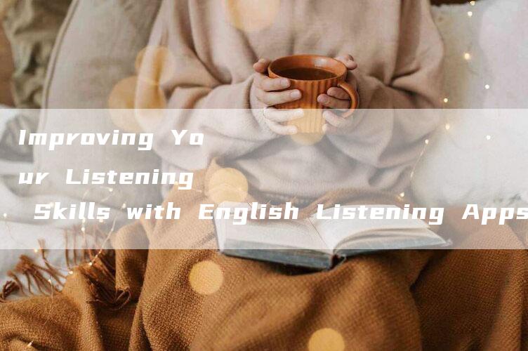 Improving Your Listening Skills with English Listening Apps