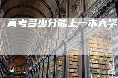 高考多少分能上一本大学？