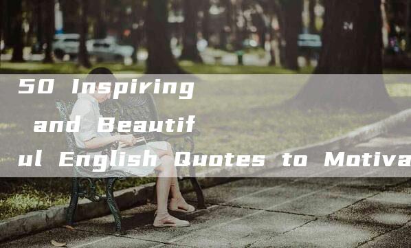 50 Inspiring and Beautiful English Quotes to Motivate Your Life