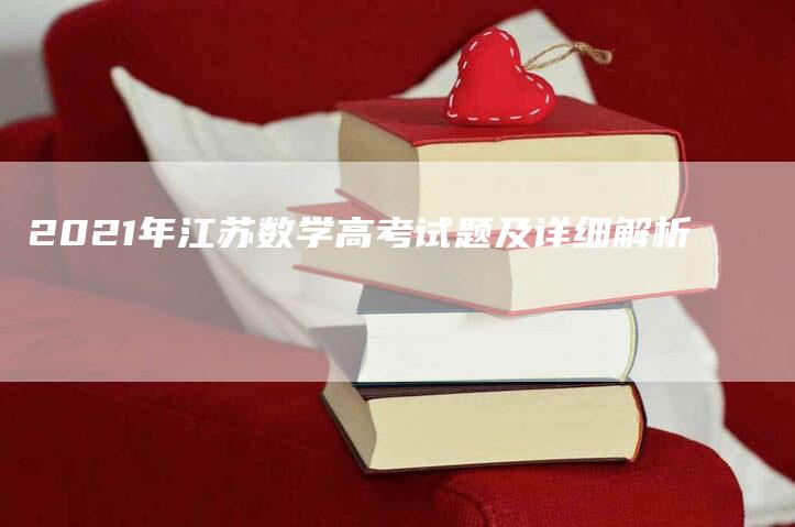 2021年江苏数学高考试题及详细解析