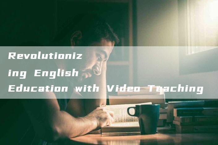 Revolutionizing English Education with Video Teaching