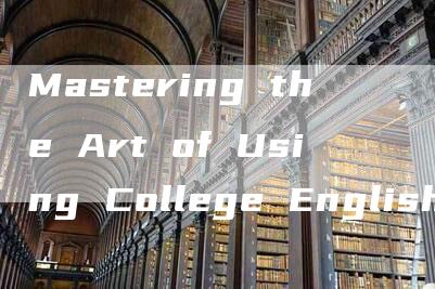 Mastering the Art of Using College English Writing Sentences