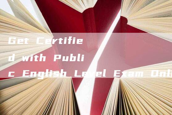 Get Certified with Public English Level Exam Online!