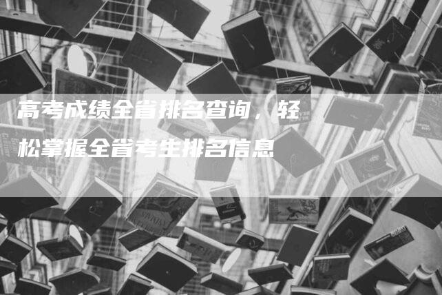 高考成绩全省排名查询，轻松掌握全省考生排名信息