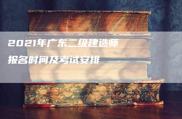 2021年广东二级建造师报名时间及考试安排