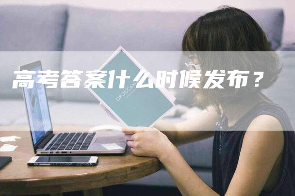 高考答案什么时候发布？