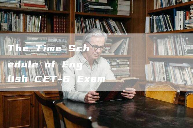 The Time Schedule of English CET-6 Exam