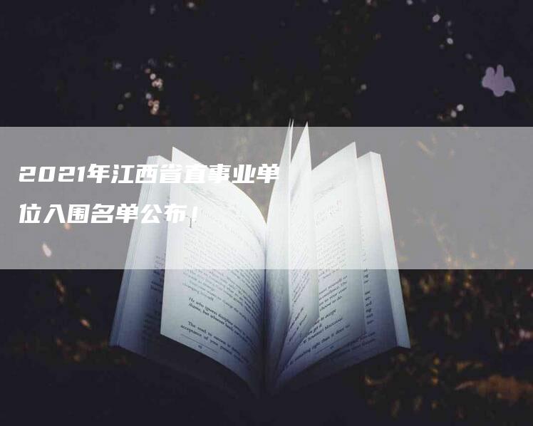 2021年江西省直事业单位入围名单公布！