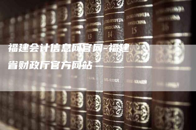 福建会计信息网官网-福建省财政厅官方网站