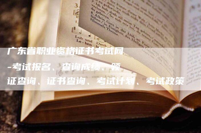 广东省职业资格证书考试网-考试报名、查询成绩、领证查询、证书查询、考试计划、考试政策