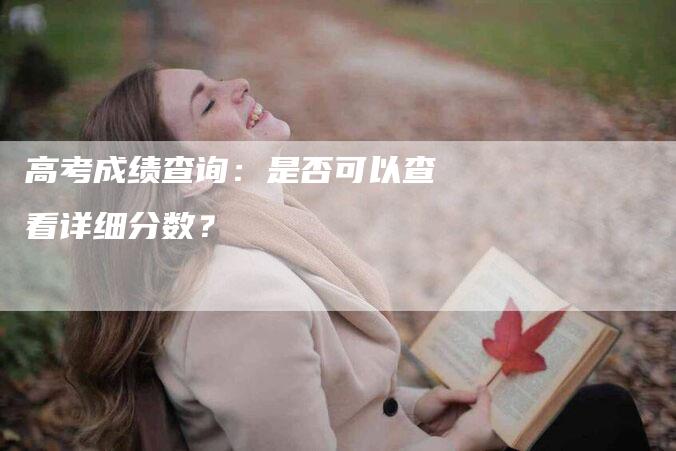 高考成绩查询：是否可以查看详细分数？