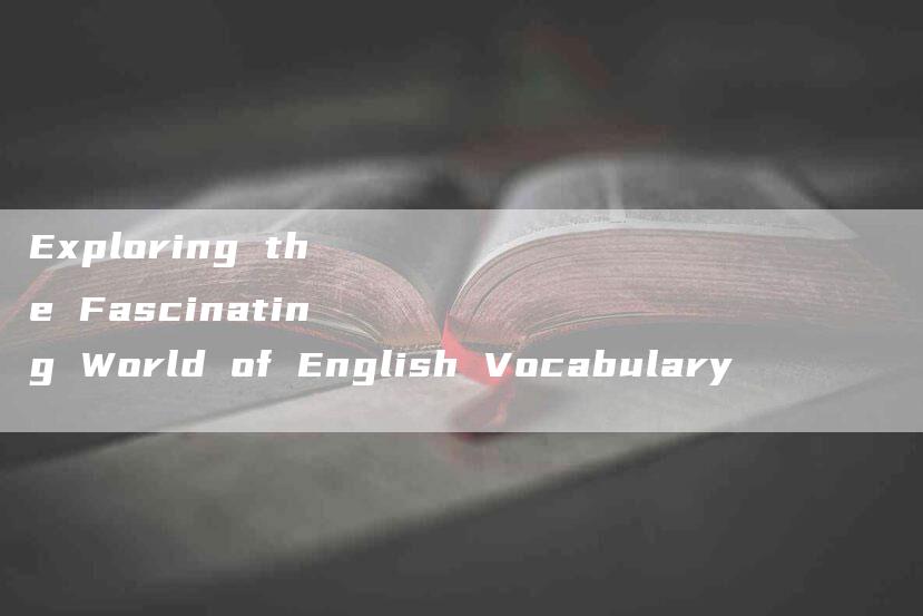 Exploring the Fascinating World of English Vocabulary