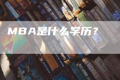 MBA是什么学历？