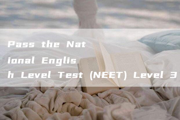 Pass the National English Level Test (NEET) Level 3 with Flying Colors!