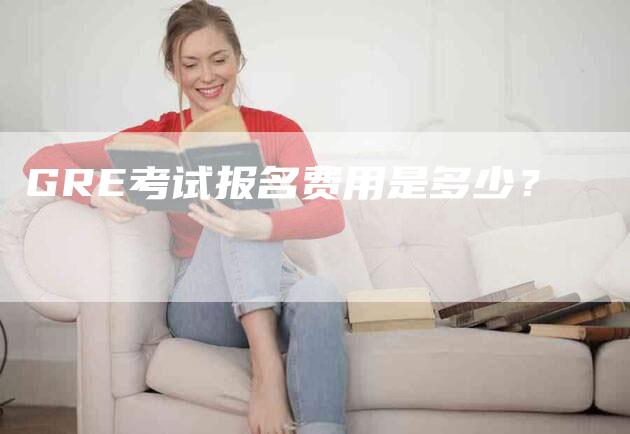 GRE考试报名费用是多少？