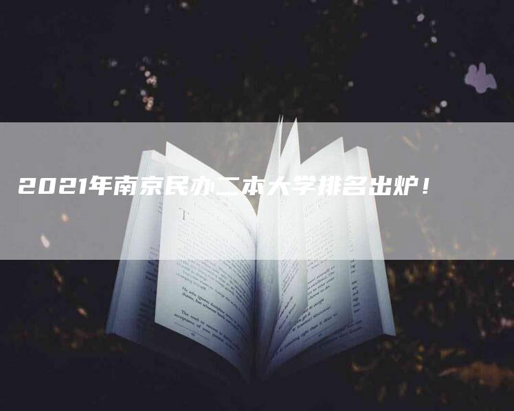 2021年南京民办二本大学排名出炉！