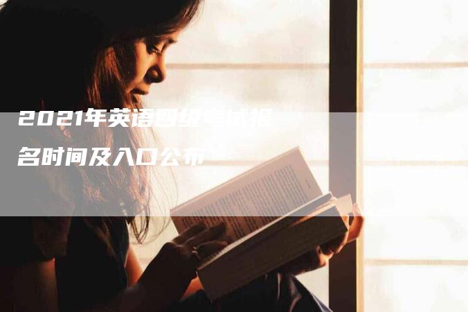 2021年英语四级考试报名时间及入口公布