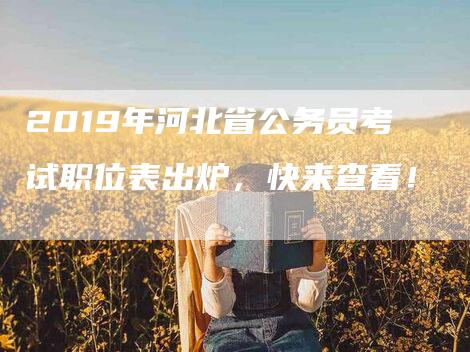 2019年河北省公务员考试职位表出炉，快来查看！