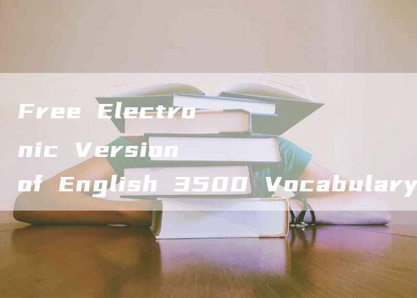 Free Electronic Version of English 3500 Vocabulary List