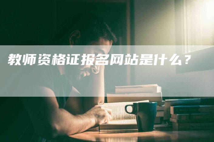 教师资格证报名网站是什么？