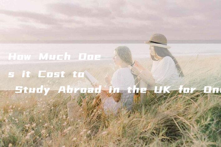 How Much Does it Cost to Study Abroad in the UK for One Year