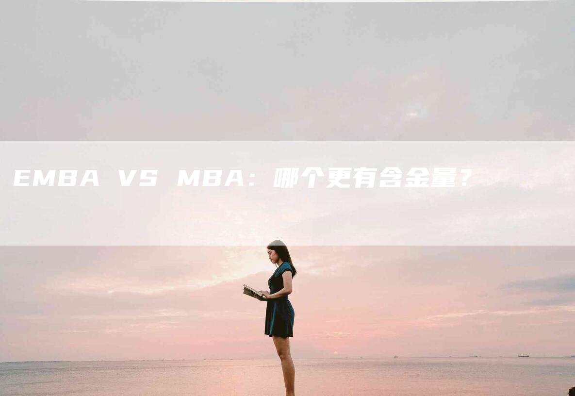 EMBA VS MBA：哪个更有含金量？