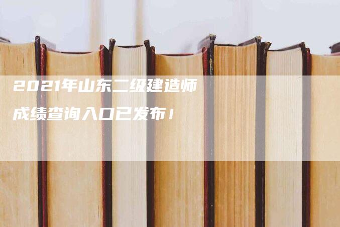 2021年山东二级建造师成绩查询入口已发布！