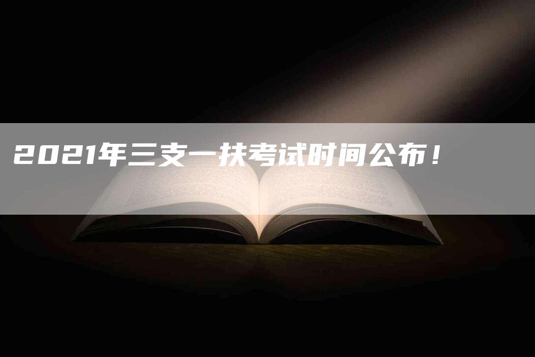 2021年三支一扶考试时间公布！