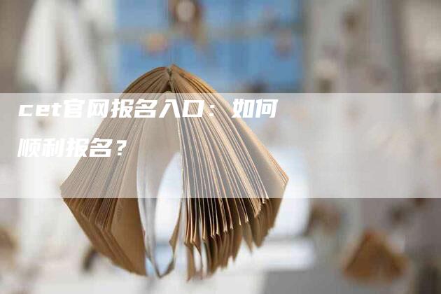 cet官网报名入口：如何顺利报名？