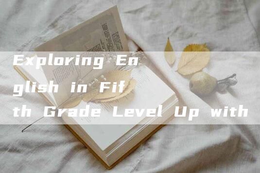 Exploring English in Fifth Grade Level Up with Fifth Grade English