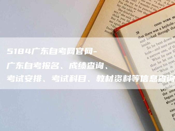 5184广东自考网官网-广东自考报名、成绩查询、考试安排、考试科目、教材资料等信息查询平台