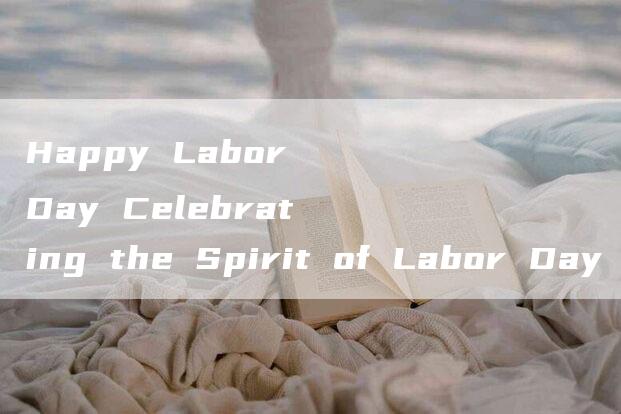 Happy Labor Day Celebrating the Spirit of Labor Day in English